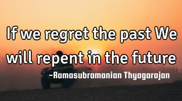 If we regret the past
We will repent in the future