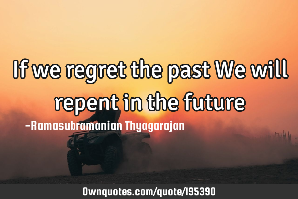 If we regret the past
We will repent in the