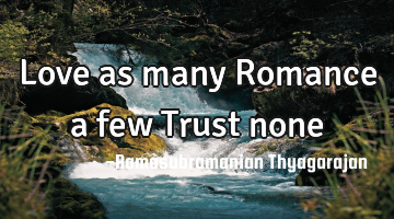 Love as many
Romance a few
Trust none