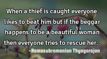 When a thief is caught everyone likes to beat him but if the beggar happens to be a beautiful woman