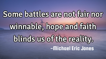 Some battles are not fair nor winnable, hope and faith blinds us of the reality.