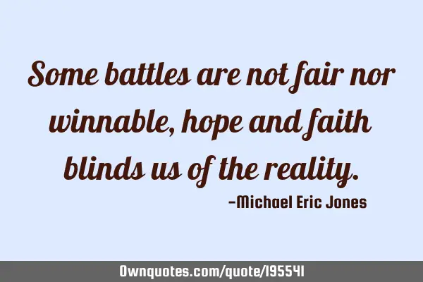 Some battles are not fair nor winnable, hope and faith blinds us of the