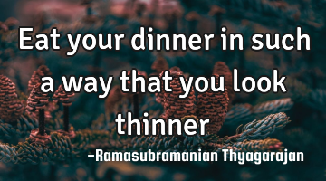 Eat your dinner in such a way that you look thinner