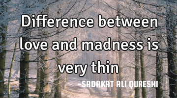 Difference between love and madness is very thin