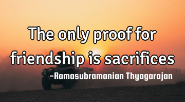 The only proof for friendship is sacrifices