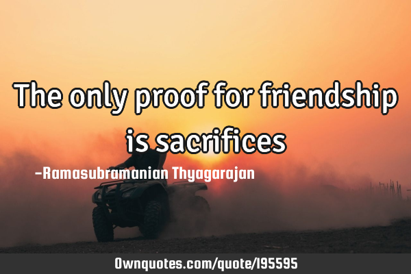 The only proof for friendship is