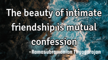 The beauty of intimate friendship is mutual confession