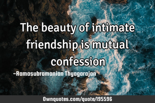 The beauty of intimate friendship is mutual