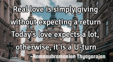 Real love is simply giving without expecting a return
Today