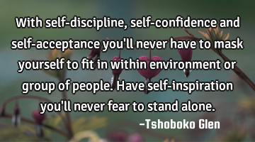 With self-discipline, self-confidence and self-acceptance you