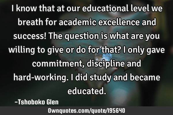 I know that at our educational level we breath for academic excellence and success! The question is