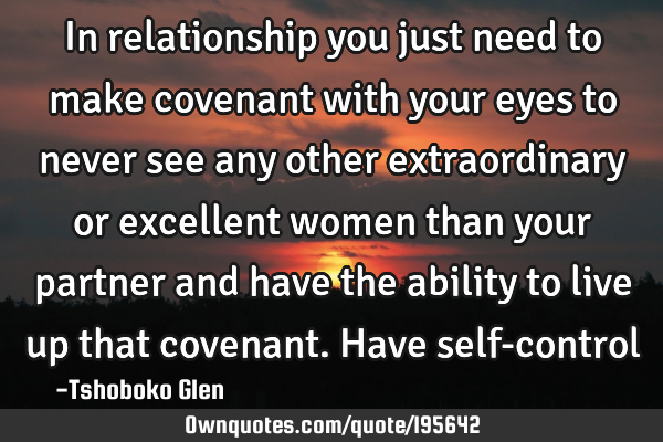 In relationship you just need to make covenant with your eyes to never see any other extraordinary