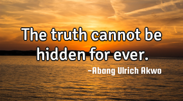 The truth cannot be hidden for ever.