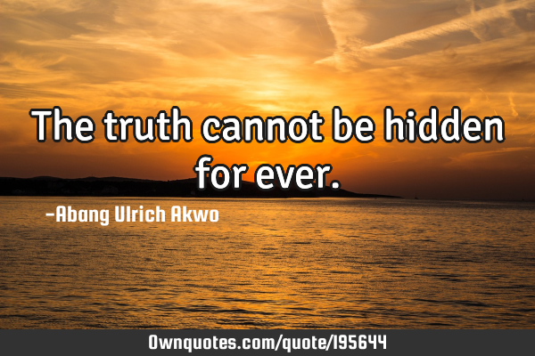 The truth cannot be hidden for