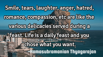 Smile, tears, laughter, anger, hatred, romance, compassion, etc are like the various delicacies