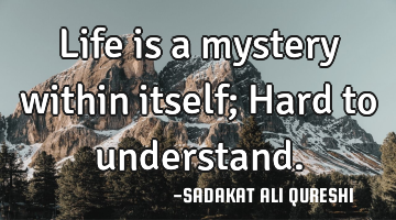 Life is a mystery within itself;
Hard to understand.