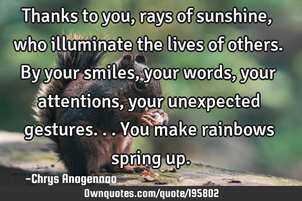 Thanks to you, rays of sunshine, who illuminate the lives of others. By your smiles, your words,