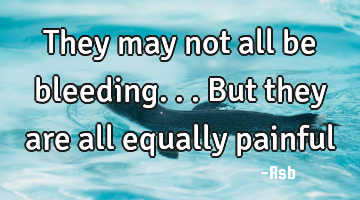 They may not all be bleeding... 
But they are all equally painful