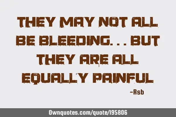 They may not all be bleeding... 
But they are all equally