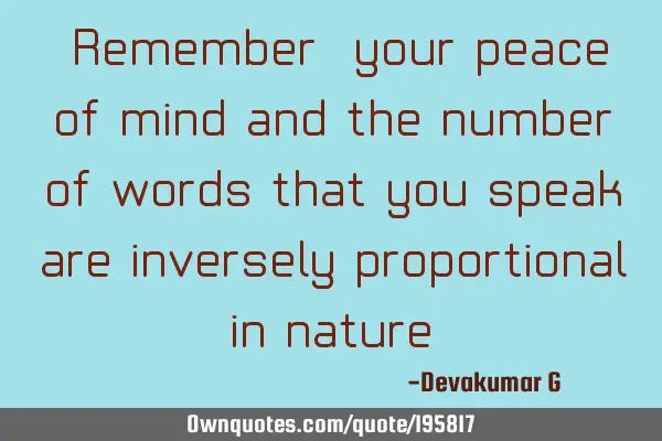 "Remember, your peace of mind and the number of words that you speak are inversely proportional in