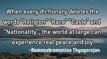 When every dictionary deletes the words "Religion" "Race" "Caste" and "Nationality", the world at