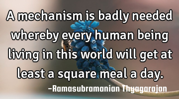 A mechanism is badly needed whereby every human being living in this world will get at least a