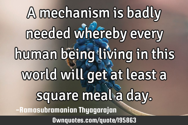 A mechanism is badly needed whereby every human being living in this world will get at least a