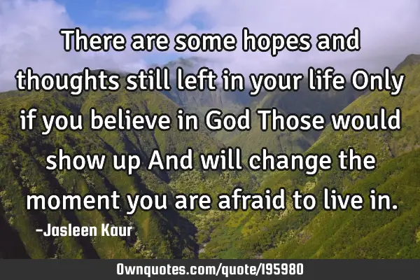 There are some hopes and thoughts still left in your life
Only if you believe in God
Those would