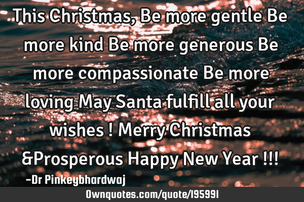 This Christmas ,

Be more gentle

Be more kind

Be more generous

Be more compassionate 


