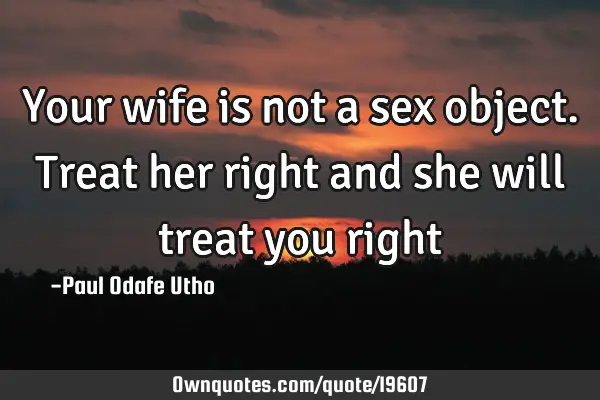 Your wife is not a sex object. Treat her right and she will treat you