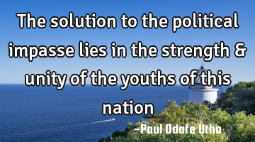 The solution to the political impasse lies in the strength & unity of the youths of this nation