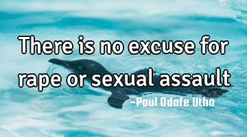 There is no excuse for rape or sexual assault