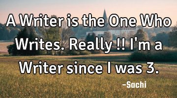 A Writer is the One Who Writes. Really !! I
