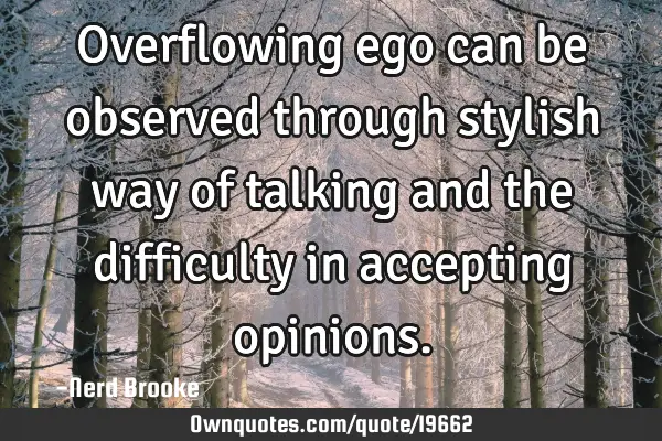 Overflowing ego can be observed through stylish way of talking and the difficulty in accepting