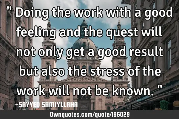 " Doing the work with a good feeling and the quest will not only get a good result but also the