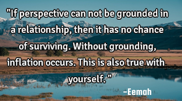 "If perspective can not be grounded in a relationship, then it has no chance of surviving. Without