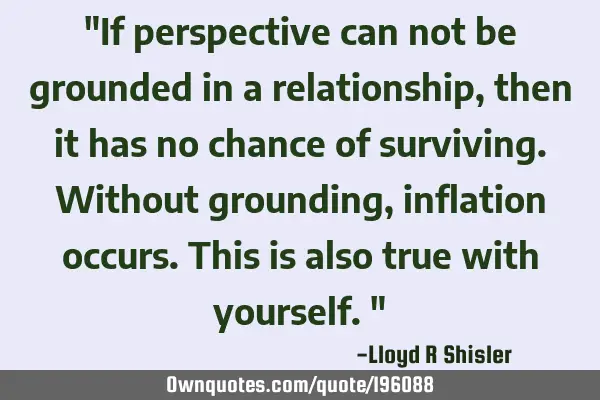 "If perspective can not be grounded in a relationship, then it has no chance of surviving. Without