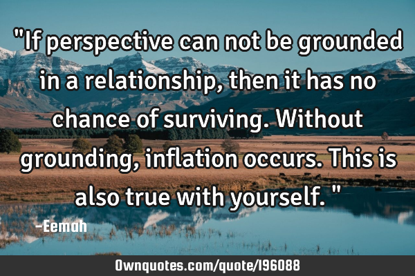 "If perspective can not be grounded in a relationship, then it has no chance of surviving. Without