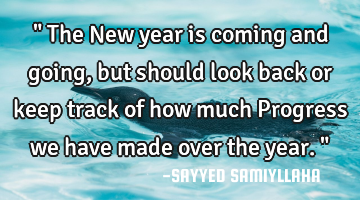 " The New year is coming and going, but should look back or keep track of how much Progress we have