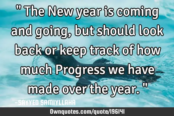 " The New year is coming and going, but should look back or keep track of how much Progress we have