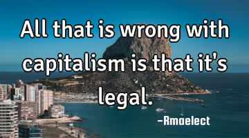 All that is wrong with capitalism is that it