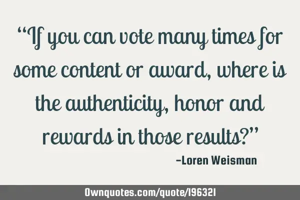 “If you can vote many times for some content or award, where is the authenticity, honor and