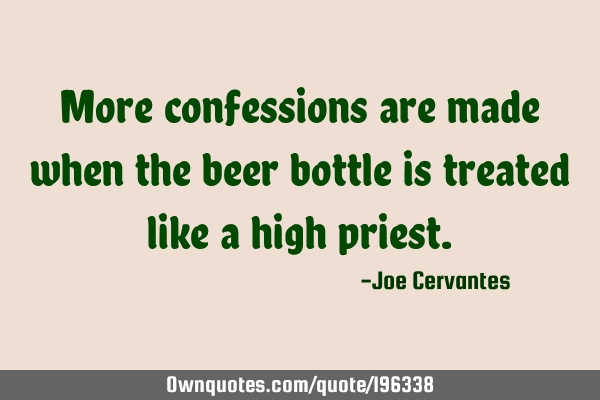 More confessions are made when the beer bottle is treated like a high
