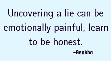 Uncovering a lie can be emotionally painful,learn to be honest.