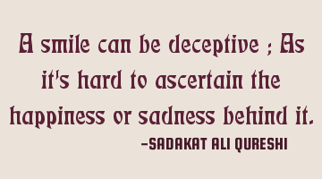 A smile can be deceptive ;
As it