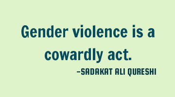 Gender violence is a cowardly act.