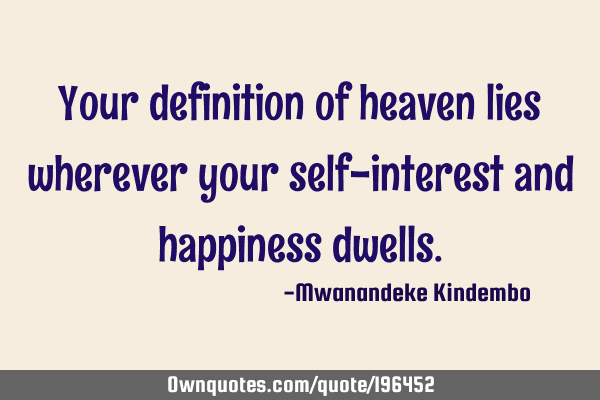 Your definition of heaven lies wherever your self-interest and happiness