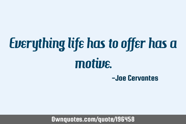 Everything life has to offer has a