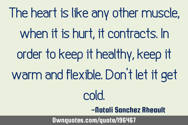 The heart is like any other muscle, when it is hurt, it contracts. In order to keep it healthy,