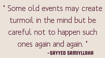 " Some old events may create turmoil in the mind but be careful not to  happen such ones again and